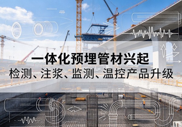 南岗一体化管材产品兴起，声测注浆一体管、多功能预埋管应用增多