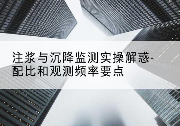 南岗水泥浆配比不当会不会造成注浆管堵管？-注浆与沉降监测实操解惑-配比和观测频率要点