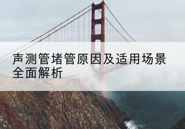 南岗声测管堵管的主要原因有哪些？-声测管堵管原因及适用场景全面解析